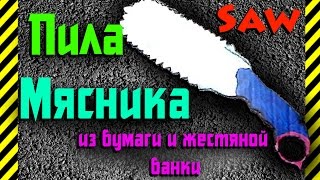 Как сделать своими руками из бумаги (картона) и жестяной банки Пилу Мясника (Saw) мощное оружие!
