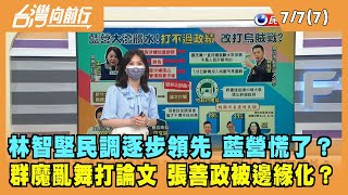 2022.07.07【台灣向前行 Part7】林智堅民調逐步領先 藍營慌了？群魔亂舞打論文 張善政被邊緣化？