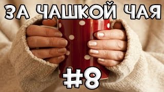 За Чашкой Чая #8