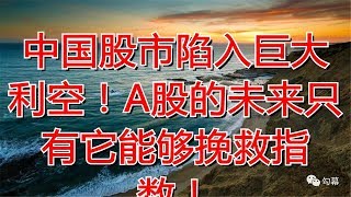 中国股市陷入巨大利空！A股的未来只有它能够挽救指数！
