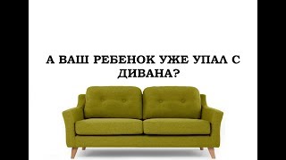А Ваш ребенок уже упал с дивана?!
