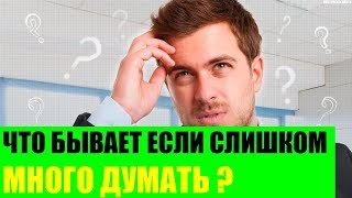 Что бывает если слишком много думать?