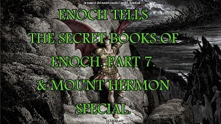 ENOCH TELLS. THE SECRET BOOKS OF ENOCH. PART 7. & MOUNT HERMON.