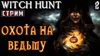 Witch Hunt #2 СТРИМ ? - Охота На Ведьму - ФИНАЛ - Повышенная Сложность!