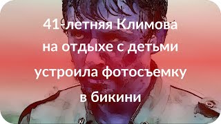 41-летняя Климова на отдыхе с детьми устроила фотосъемку в бикини