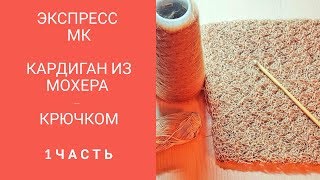 Кардиган из мохера  - крючком .  Экспресс МК .  Часть 1.