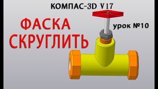 КОМПАС 3D v17 урок № 10 Операции ФАСКА и СКРУГЛИТЬ