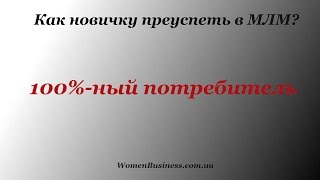 Как новичку преуспеть в МЛМ? 100%-ный потребитель