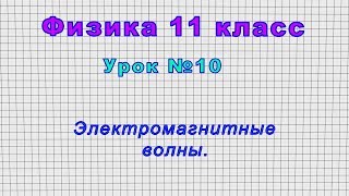 Физика 11 класс (Урок№10 - Электромагнитные волны.)