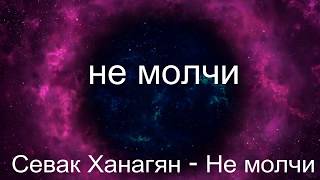 Севак Ханагян   Не молчи Lyrics, Текст Песни, Караоке