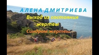 Алена Дмитриева. Выход из состояния жертвы. Синдром жертвы.