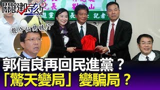 計中計遇上謀中謀？郭信良選上議長再回民進黨？ 「驚天變局」變騙局？-關鍵精華