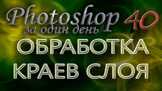 ОБРАБОТКА КРАЕВ СЛОЯ - Photoshop (Фотошоп) за один день! - Урок 40