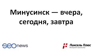 МИНУСИНСК — ВЧЕРА, СЕГОДНЯ, ЗАВТРА