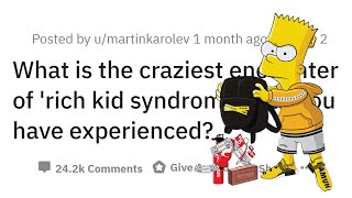 People Share Their Worst *RICH KID SYNDROME* Experiences (r/AskReddit)