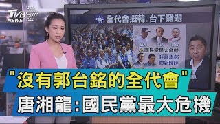 【說政治】「沒有郭台銘的全代會」　唐湘龍：國民黨最大危機