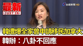韓國瑜遭爆全家曾申請移民加拿大  韓辦：八卦不回應【最新快訊】