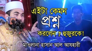 এইটা কেমন প্রশ্ন করলেন? হুজুরকে! । হাসান আল-আজহারী | sayed Hasan Al Azhari new Waz | bangla Waz