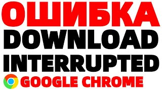 Download interrupted chrome ошибка при загрузке расширения