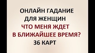 ЧТО МЕНЯ ЖДЕТ В БЛИЖАЙШЕЕ ВРЕМЯ? 36 КАРТ. ГАДАНИЕ ДЛЯ ЖЕНЩИН. Онлайн Таро гадание.
