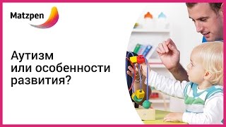 ► Аутизм или особенности развития? Аутизм у детей, основной признак  [Мацпен]