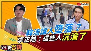 【94要客訴】韓流讓人墮落？李正皓：這些人沉淪了...