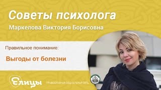 Выгоды от болезни, зачем нам нужна болезнь. Психолог Маркелова Виктория Борисовна
