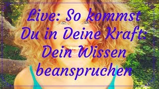 Live: So kommst Du in Deine Kraft: Dein Wissen beanspruchen