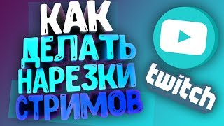 КАК ДЕЛАТЬ НАРЕЗКИ СО СТРИМОВ | НАРЕЗКИ СТРИМОВ TWITCH И YOUTUBE!