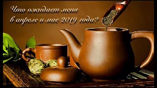 ГАДАНИЕ НА ЧАЕ. ЧТО ОЖИДАЕТ МЕНЯ В АПРЕЛЕ И МАЕ 2019 ГОДА?