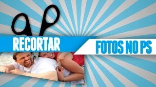 Tutorial Photoshop CS6 - Como Recortar Imagens (Várias Maneiras)