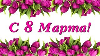 Видео поздравление  "С праздником 8 Марта!" для девушки!