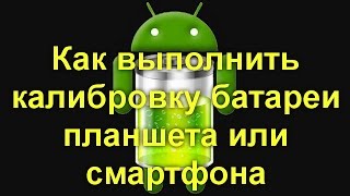 Как выполнить калибровку батареи планшета или смартфона