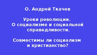 О. Андрей Ткачев.  Уроки революции.  О социализме и социальной  справедливости.