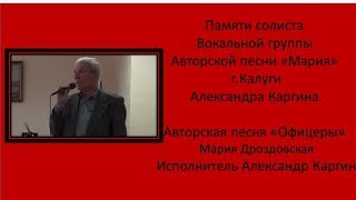 Памяти Александра Каргина| | Песня «Офицеры» автор Мария Дроздовская|Исполнитель Александр Каргин