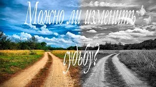 Можно ли изменить судьбу?