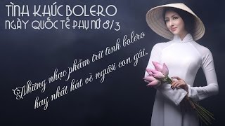 Tình Khúc Bolero dành riêng cho PHỤ NỮ - Những nhạc phẩm trữ tình bolero hay nhất về người con gái