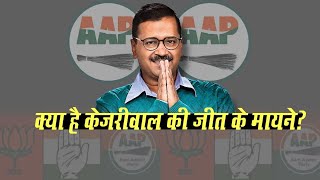 Delhi Election Results: क्या है केजरीवाल की जीत के मायने.जानिए और जुड़िए