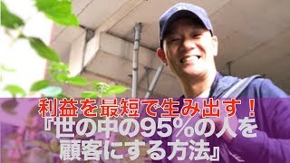 利益を最短で生み出す！〜世の中の95%の人を顧客にする方法〜