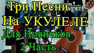 Три Песни на Укулеле Для САМЫХ Начинающих (2 Часть)