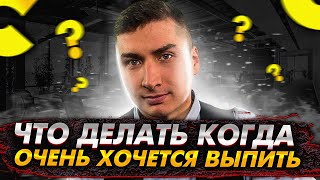 Что делать, когда очень хочется выпить?