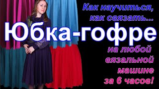 Мастер-класс  Все о вязании юбки-гофре на машине. Подробное объяснение. Вязание с Аленой Никифоровой