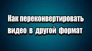 Format Factory как конвертировать видео из одного формата в другой