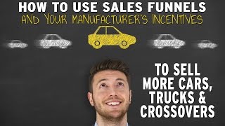 How To Use Sales Funnels And Your Manufacturer’s Incentives To Sell More Cars, Trucks & Crossovers