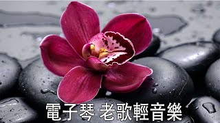 電子琴 老歌輕音樂 放鬆解壓 Relaxing Chinese Music