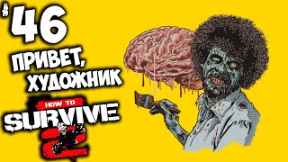 How to Survive 2 - Миссия Воссоединение и Привет, Художник ! #46
