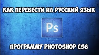 Как перевести Adobe Photoshop CS6 на русский язык [2018]