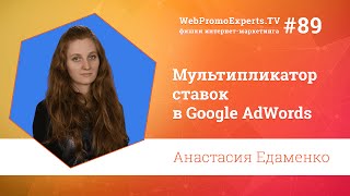 Мультипликатор ставок в Google AdWords. Анастасия Едаменко. TV #89