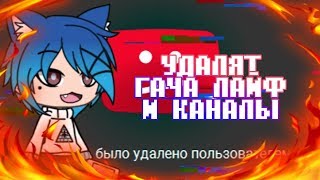 ГАЧА ЛАЙФ УДАЛЯТ? УДАЛЯТ КАНАЛЫ И ВИДЕО GACHA LIFE
