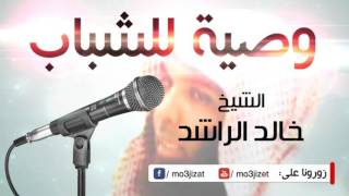 وصية غاية في الروعة للشباب - الشيخ خالد الراشد